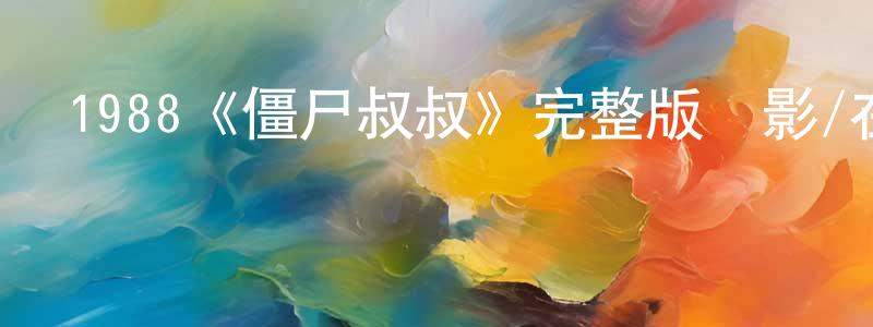 仇敏的個人主頁,1988《僵尸叔叔》完整版電影/在線觀看/百度云-美劇天堂